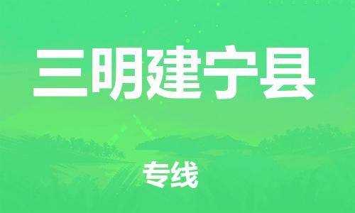 邯鄲到三明建寧縣物流公司-物流專線要多久-「上門提貨」